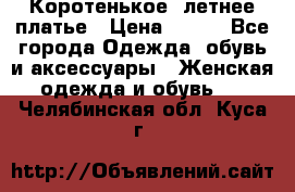 Коротенькое, летнее платье › Цена ­ 550 - Все города Одежда, обувь и аксессуары » Женская одежда и обувь   . Челябинская обл.,Куса г.